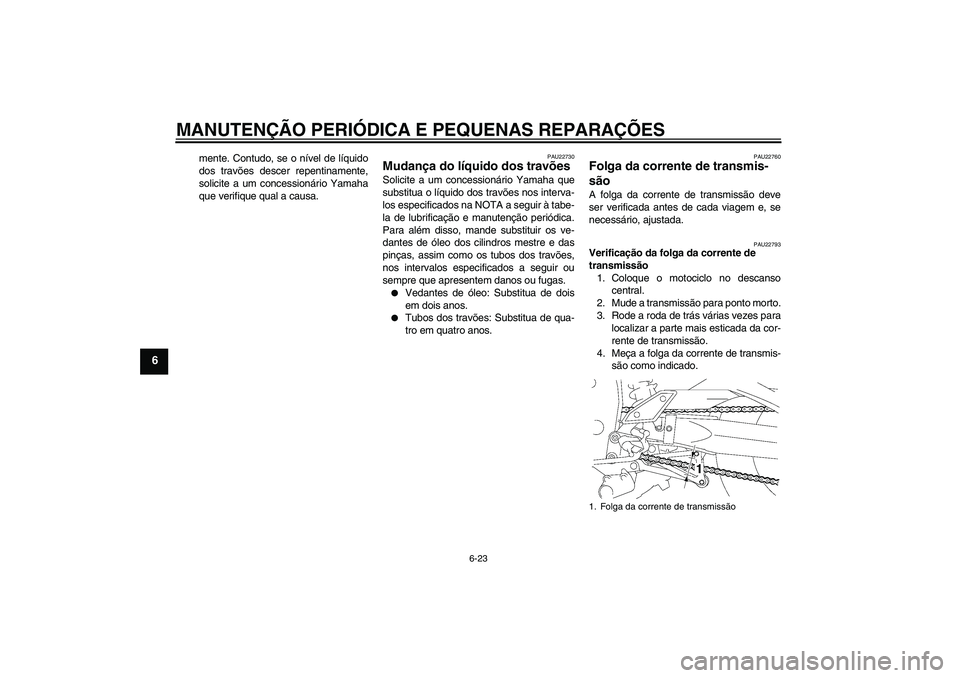 YAMAHA FZ1 S 2008  Manual de utilização (in Portuguese) MANUTENÇÃO PERIÓDICA E PEQUENAS REPARAÇÕES
6-23
6
mente. Contudo, se o nível de líquido
dos travões descer repentinamente,
solicite a um concessionário Yamaha
que verifique qual a causa.
PAU2