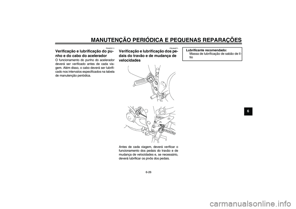 YAMAHA FZ1 S 2008 Manual de utilização (in Portuguese) MANUTENÇÃO PERIÓDICA E PEQUENAS REPARAÇÕES
6-26
6
PAU23111
Verificação e lubrificação do pu-
nho e do cabo do acelerador O funcionamento do punho do acelerador
deverá ser verificado antes de YAMAHA FZ1 S 2008 Manual de utilização (in Portuguese) MANUTENÇÃO PERIÓDICA E PEQUENAS REPARAÇÕES
6-26
6
PAU23111
Verificação e lubrificação do pu-
nho e do cabo do acelerador O funcionamento do punho do acelerador
deverá ser verificado antes de