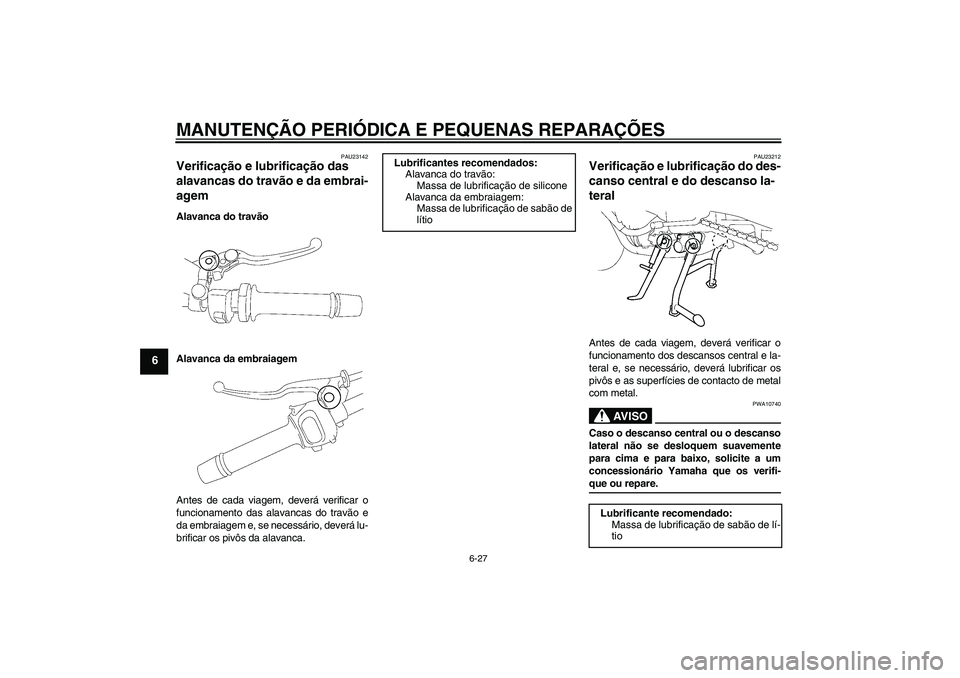 YAMAHA FZ1 S 2008 Manual de utilização (in Portuguese) MANUTENÇÃO PERIÓDICA E PEQUENAS REPARAÇÕES
6-27
6
PAU23142
Verificação e lubrificação das
alavancas do travão e da embrai-
agem Alavanca do travão
Alavanca da embraiagem
Antes de cada viag YAMAHA FZ1 S 2008 Manual de utilização (in Portuguese) MANUTENÇÃO PERIÓDICA E PEQUENAS REPARAÇÕES
6-27
6
PAU23142
Verificação e lubrificação das
alavancas do travão e da embrai-
agem Alavanca do travão
Alavanca da embraiagem
Antes de cada viag