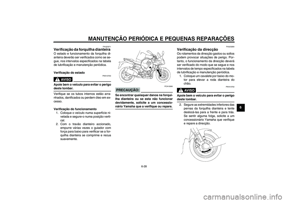 YAMAHA FZ1 S 2008 Manual de utilização (in Portuguese) MANUTENÇÃO PERIÓDICA E PEQUENAS REPARAÇÕES
6-28
6
PAU23271
Verificação da forquilha dianteira O estado e funcionamento da forquilha di-
anteira deverão ser verificados como se se-
gue, nos int YAMAHA FZ1 S 2008 Manual de utilização (in Portuguese) MANUTENÇÃO PERIÓDICA E PEQUENAS REPARAÇÕES
6-28
6
PAU23271
Verificação da forquilha dianteira O estado e funcionamento da forquilha di-
anteira deverão ser verificados como se se-
gue, nos int