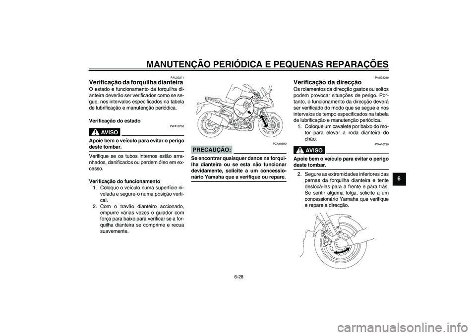 YAMAHA FZ1 S 2008  Manual de utilização (in Portuguese) MANUTENÇÃO PERIÓDICA E PEQUENAS REPARAÇÕES
6-28
6
PAU23271
Verificação da forquilha dianteira O estado e funcionamento da forquilha di-
anteira deverão ser verificados como se se-
gue, nos int