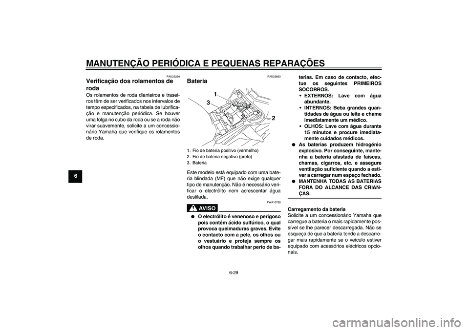 YAMAHA FZ1 S 2008 Manual de utilização (in Portuguese) MANUTENÇÃO PERIÓDICA E PEQUENAS REPARAÇÕES
6-29
6
PAU23290
Verificação dos rolamentos de
roda Os rolamentos de roda dianteiros e trasei-
ros têm de ser verificados nos intervalos de
tempo esp YAMAHA FZ1 S 2008 Manual de utilização (in Portuguese) MANUTENÇÃO PERIÓDICA E PEQUENAS REPARAÇÕES
6-29
6
PAU23290
Verificação dos rolamentos de
roda Os rolamentos de roda dianteiros e trasei-
ros têm de ser verificados nos intervalos de
tempo esp