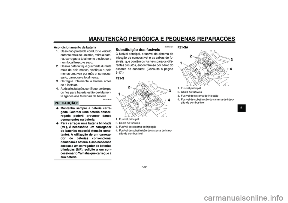 YAMAHA FZ1 S 2008 Manual de utilização (in Portuguese) MANUTENÇÃO PERIÓDICA E PEQUENAS REPARAÇÕES
6-30
6
Acondicionamento da bateria
1. Caso não pretenda conduzir o veículo
durante mais de um mês, retire a bate-
ria, carregue-a totalmente e coloqu YAMAHA FZ1 S 2008 Manual de utilização (in Portuguese) MANUTENÇÃO PERIÓDICA E PEQUENAS REPARAÇÕES
6-30
6
Acondicionamento da bateria
1. Caso não pretenda conduzir o veículo
durante mais de um mês, retire a bate-
ria, carregue-a totalmente e coloqu