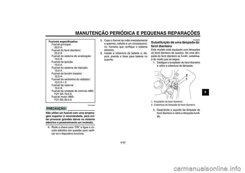 YAMAHA FZ1 S 2008 Manual de utilização (in Portuguese) MANUTENÇÃO PERIÓDICA E PEQUENAS REPARAÇÕES
6-32
6
PRECAUÇÃO:
PCA10640
Não utilize um fusível com uma ampera-
gem superior à recomendada, para evi-
tar provocar grandes danos no sistemaeléct YAMAHA FZ1 S 2008 Manual de utilização (in Portuguese) MANUTENÇÃO PERIÓDICA E PEQUENAS REPARAÇÕES
6-32
6
PRECAUÇÃO:
PCA10640
Não utilize um fusível com uma ampera-
gem superior à recomendada, para evi-
tar provocar grandes danos no sistemaeléct