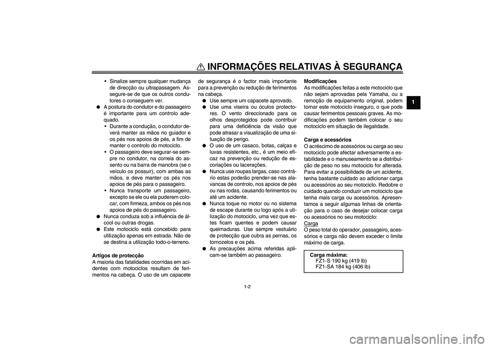 YAMAHA FZ1 S 2008  Manual de utilização (in Portuguese) INFORMAÇÕES RELATIVAS À SEGURANÇA
1-2
1
Sinalize sempre qualquer mudança
de direcção ou ultrapassagem. As-
segure-se de que os outros condu-
tores o conseguem ver.

A postura do condutor e do