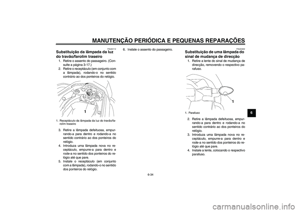 YAMAHA FZ1 S 2008  Manual de utilização (in Portuguese) MANUTENÇÃO PERIÓDICA E PEQUENAS REPARAÇÕES
6-34
6
PAU24112
Substituição da lâmpada da luz 
do travão/farolim traseiro 1. Retire o assento do passageiro. (Con-
sulte a página 3-17.)
2. Retire