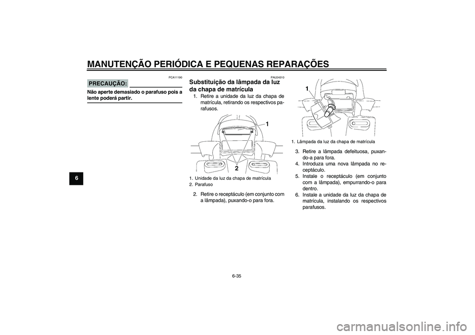 YAMAHA FZ1 S 2008  Manual de utilização (in Portuguese) MANUTENÇÃO PERIÓDICA E PEQUENAS REPARAÇÕES
6-35
6
PRECAUÇÃO:
PCA11190
Não aperte demasiado o parafuso pois alente poderá partir.
PAU24310
Substituição da lâmpada da luz 
da chapa de matrí