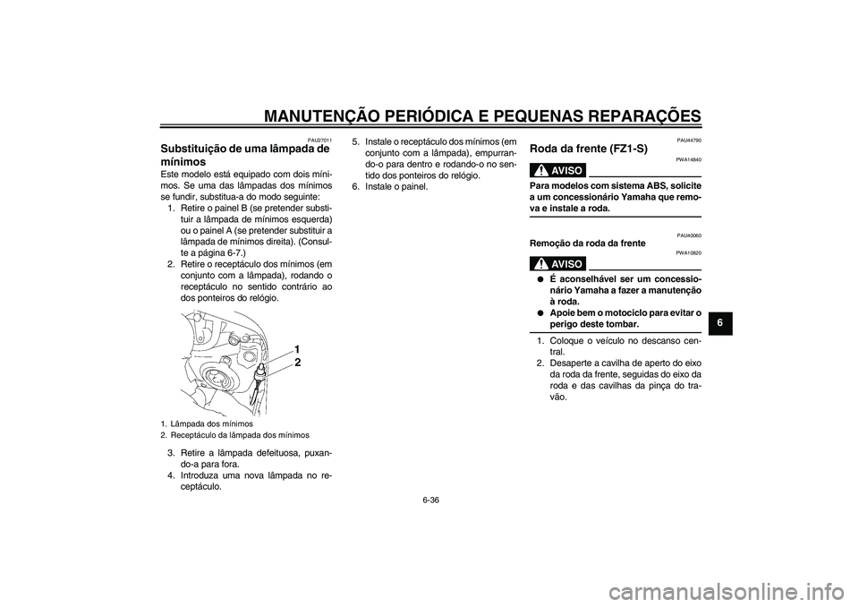 YAMAHA FZ1 S 2008  Manual de utilização (in Portuguese) MANUTENÇÃO PERIÓDICA E PEQUENAS REPARAÇÕES
6-36
6
PAU27011
Substituição de uma lâmpada de 
mínimos Este modelo está equipado com dois míni-
mos. Se uma das lâmpadas dos mínimos
se fundir,