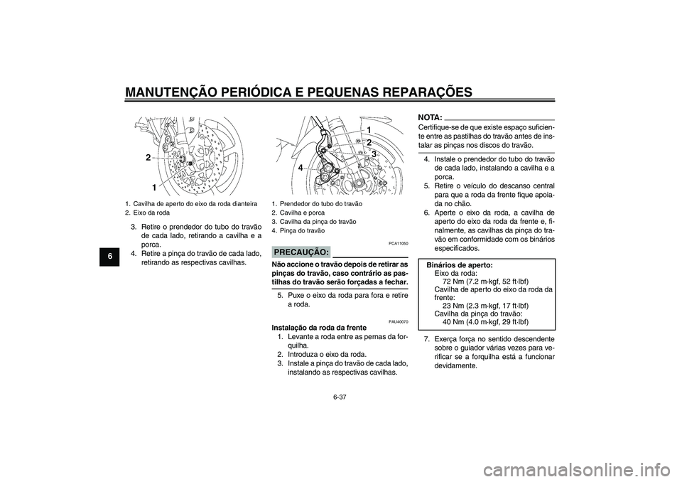 YAMAHA FZ1 S 2008  Manual de utilização (in Portuguese) MANUTENÇÃO PERIÓDICA E PEQUENAS REPARAÇÕES
6-37
6
3. Retire o prendedor do tubo do travão
de cada lado, retirando a cavilha e a
porca.
4. Retire a pinça do travão de cada lado,
retirando as re