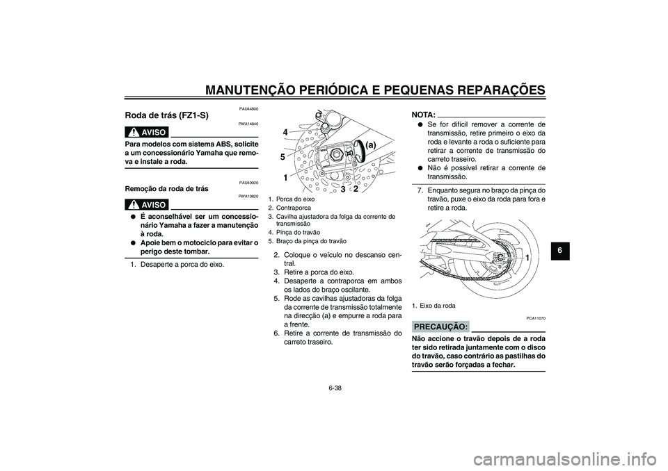 YAMAHA FZ1 S 2008  Manual de utilização (in Portuguese) MANUTENÇÃO PERIÓDICA E PEQUENAS REPARAÇÕES
6-38
6
PAU44800
Roda de trás (FZ1-S)
AV I S O
PWA14840
Para modelos com sistema ABS, solicite
a um concessionário Yamaha que remo-va e instale a roda.