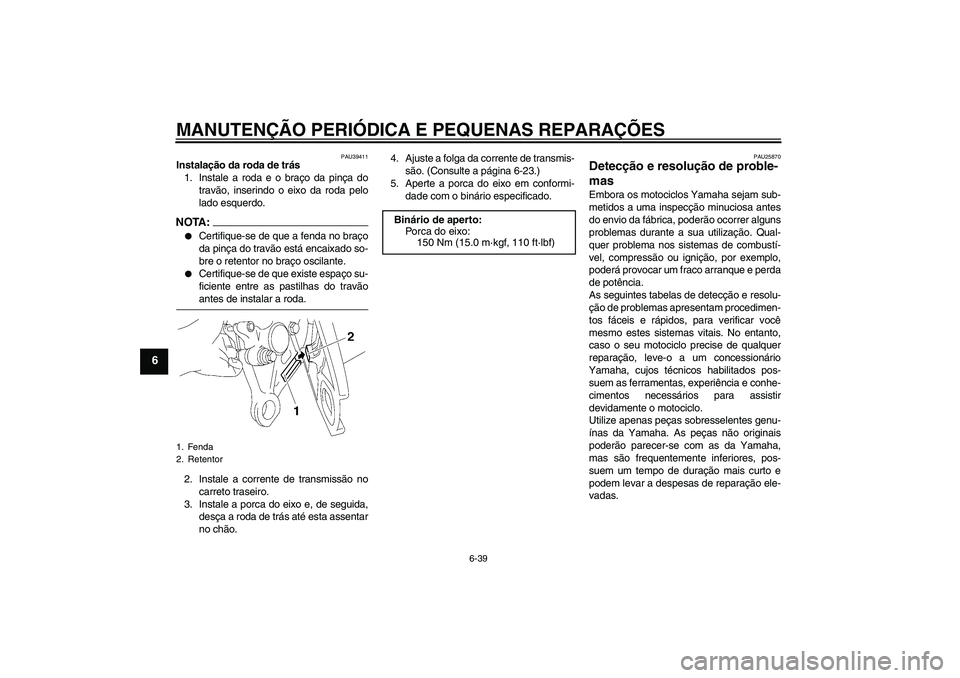 YAMAHA FZ1 S 2008  Manual de utilização (in Portuguese) MANUTENÇÃO PERIÓDICA E PEQUENAS REPARAÇÕES
6-39
6
PAU39411
Instalação da roda de trás
1. Instale a roda e o braço da pinça do
travão, inserindo o eixo da roda pelo
lado esquerdo.NOTA:
Cert