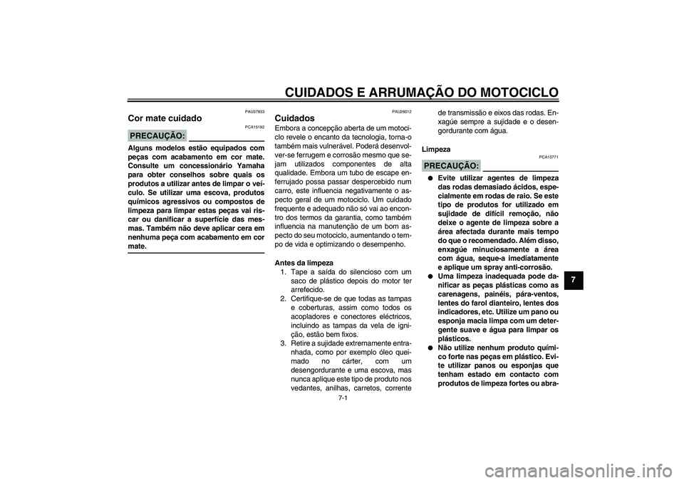 YAMAHA FZ1 S 2008  Manual de utilização (in Portuguese) CUIDADOS E ARRUMAÇÃO DO MOTOCICLO
7-1
7
PAU37833
Cor mate cuidado PRECAUÇÃO:
PCA15192
Alguns modelos estão equipados com
peças com acabamento em cor mate.
Consulte um concessionário Yamaha
para