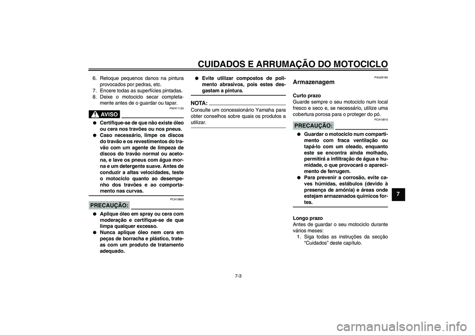 YAMAHA FZ1 S 2008 Manual de utilização (in Portuguese) CUIDADOS E ARRUMAÇÃO DO MOTOCICLO
7-3
7
6. Retoque pequenos danos na pintura
provocados por pedras, etc.
7. Encere todas as superfícies pintadas.
8. Deixe o motociclo secar completa-
mente antes de YAMAHA FZ1 S 2008 Manual de utilização (in Portuguese) CUIDADOS E ARRUMAÇÃO DO MOTOCICLO
7-3
7
6. Retoque pequenos danos na pintura
provocados por pedras, etc.
7. Encere todas as superfícies pintadas.
8. Deixe o motociclo secar completa-
mente antes de