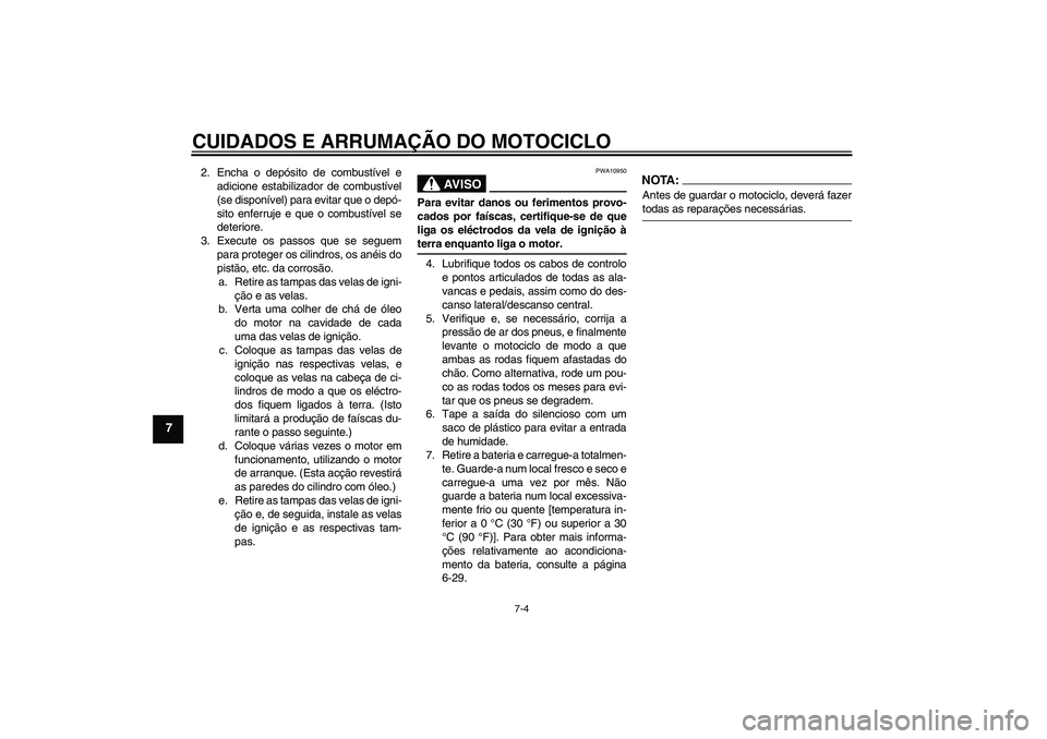 YAMAHA FZ1 S 2008 Manual de utilização (in Portuguese) CUIDADOS E ARRUMAÇÃO DO MOTOCICLO
7-4
7
2. Encha o depósito de combustível e
adicione estabilizador de combustível
(se disponível) para evitar que o depó-
sito enferruje e que o combustível se YAMAHA FZ1 S 2008 Manual de utilização (in Portuguese) CUIDADOS E ARRUMAÇÃO DO MOTOCICLO
7-4
7
2. Encha o depósito de combustível e
adicione estabilizador de combustível
(se disponível) para evitar que o depó-
sito enferruje e que o combustível se