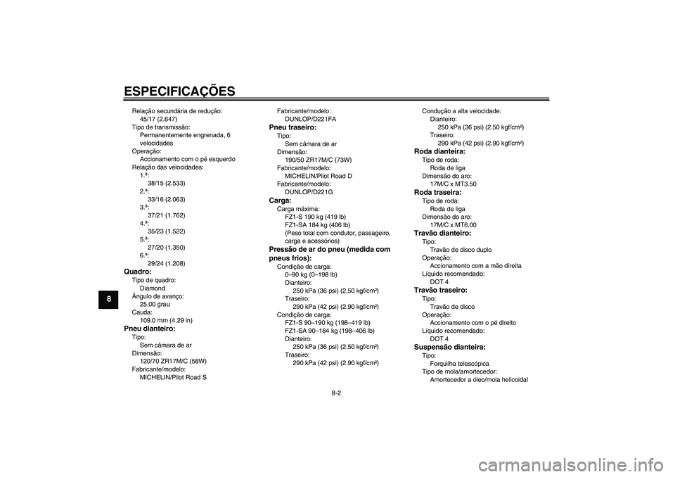 YAMAHA FZ1 S 2008 Manual de utilização (in Portuguese) ESPECIFICAÇÕES
8-2
8
Relação secundária de redução:
45/17 (2.647)
Tipo de transmissão:
Permanentemente engrenada, 6
velocidades
Operação:
Accionamento com o pé esquerdo
Relação das veloc YAMAHA FZ1 S 2008 Manual de utilização (in Portuguese) ESPECIFICAÇÕES
8-2
8
Relação secundária de redução:
45/17 (2.647)
Tipo de transmissão:
Permanentemente engrenada, 6
velocidades
Operação:
Accionamento com o pé esquerdo
Relação das veloc