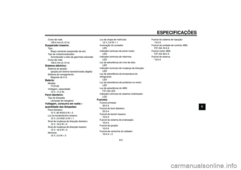 YAMAHA FZ1 S 2008 Manual de utilização (in Portuguese) ESPECIFICAÇÕES
8-3
8
Curso da roda:
130.0 mm (5.12 in)Suspensão traseira:Tipo:
Braço oscilante (suspensão de elo)
Tipo de mola/amortecedor:
Amortecedor a óleo de gás/mola helicoidal
Curso da ro YAMAHA FZ1 S 2008 Manual de utilização (in Portuguese) ESPECIFICAÇÕES
8-3
8
Curso da roda:
130.0 mm (5.12 in)Suspensão traseira:Tipo:
Braço oscilante (suspensão de elo)
Tipo de mola/amortecedor:
Amortecedor a óleo de gás/mola helicoidal
Curso da ro
