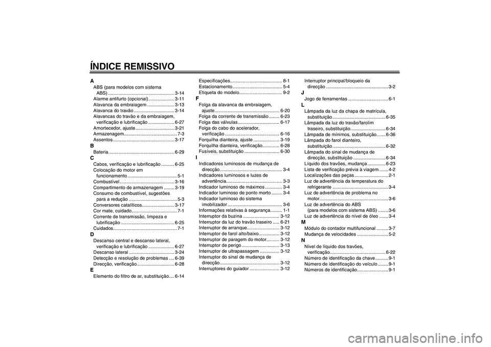 YAMAHA FZ1 S 2008  Manual de utilização (in Portuguese) ÍNDICE REMISSIVOAABS (para modelos com sistema 
ABS) ................................................... 3-14
Alarme antifurto (opcional) .................... 3-11
Alavanca da embraiagem ............