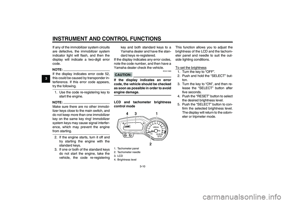 YAMAHA FZ1 S 2007 Owners Manual INSTRUMENT AND CONTROL FUNCTIONS
3-10
3If any of the immobilizer system circuits
are defective, the immobilizer system
indicator light will flash, and then the
display will indicate a two-digit error
