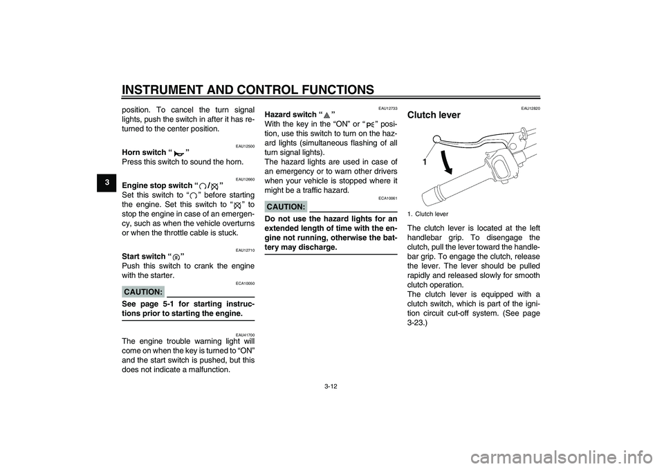 YAMAHA FZ1 S 2007 Owners Manual INSTRUMENT AND CONTROL FUNCTIONS
3-12
3position. To cancel the turn signal
lights, push the switch in after it has re-
turned to the center position.
EAU12500
Horn switch “” 
Press this switch to 