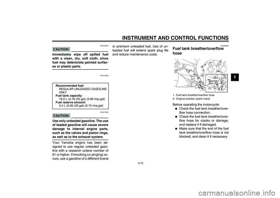 YAMAHA FZ1 S 2007 Owners Manual INSTRUMENT AND CONTROL FUNCTIONS
3-15
3
CAUTION:
ECA10070
Immediately wipe off spilled fuel
with a clean, dry, soft cloth, since
fuel may deteriorate painted surfac-es or plastic parts.
EAU13320
CAUTI