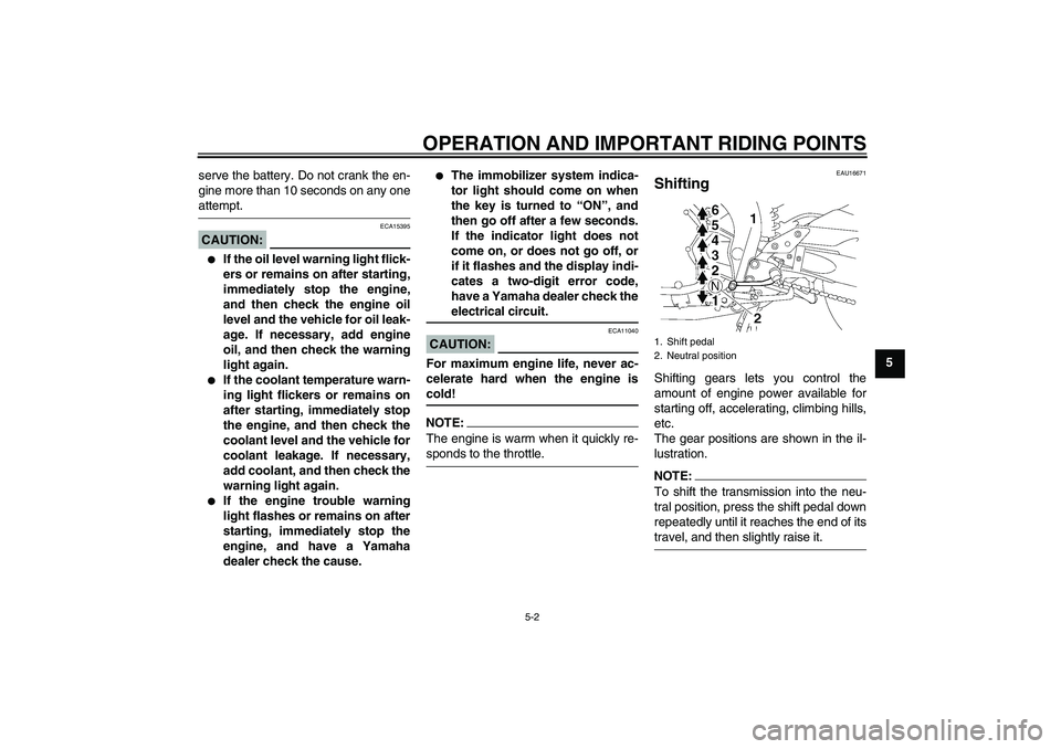 YAMAHA FZ1 S 2007 Service Manual OPERATION AND IMPORTANT RIDING POINTS
5-2
5 serve the battery. Do not crank the en-
gine more than 10 seconds on any one
attempt.CAUTION:
ECA15395

If the oil level warning light flick-
ers or remain