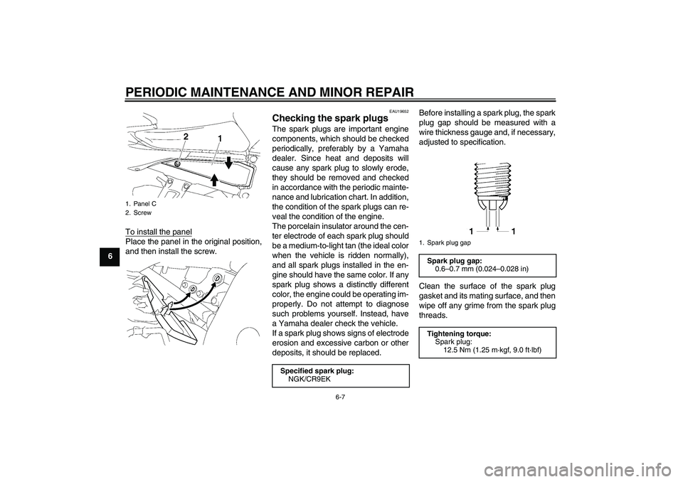 YAMAHA FZ1 S 2007 Workshop Manual PERIODIC MAINTENANCE AND MINOR REPAIR
6-7
6To install the panel
Place the panel in the original position,
and then install the screw.
EAU19652
Checking the spark plugs The spark plugs are important en