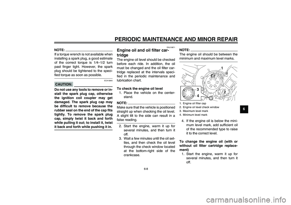 YAMAHA FZ1 S 2007  Owners Manual PERIODIC MAINTENANCE AND MINOR REPAIR
6-8
6
NOTE:If a torque wrench is not available when
installing a spark plug, a good estimate
of the correct torque is 1/4–1/2 turn
past finger tight. However, t