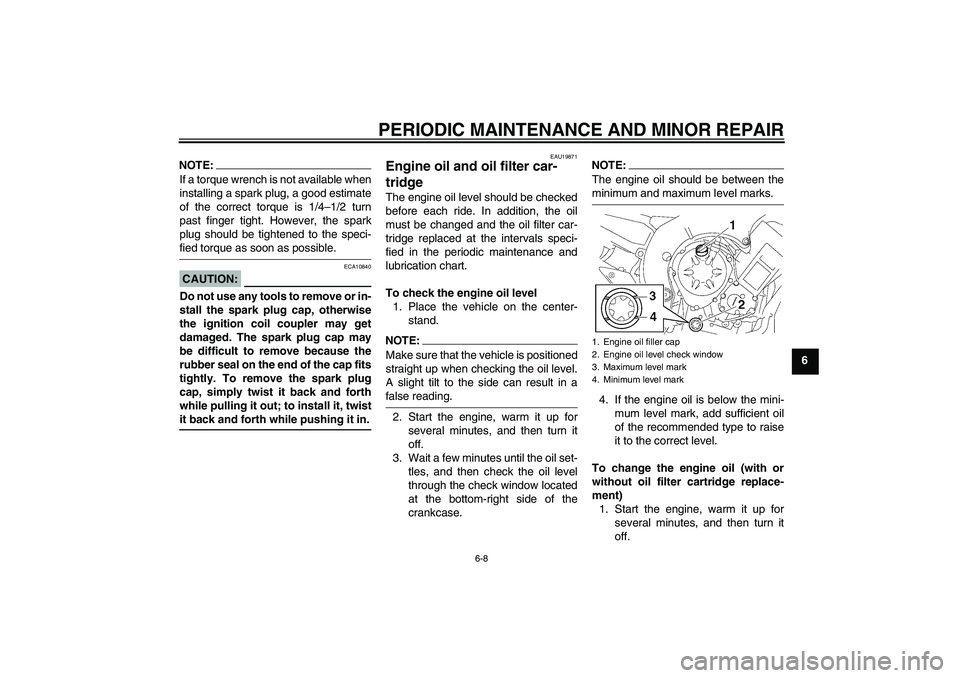 YAMAHA FZ1 S 2007 Workshop Manual PERIODIC MAINTENANCE AND MINOR REPAIR
6-8
6
NOTE:If a torque wrench is not available when
installing a spark plug, a good estimate
of the correct torque is 1/4–1/2 turn
past finger tight. However, t