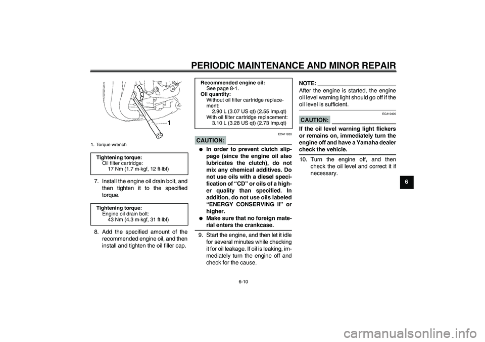 YAMAHA FZ1 S 2007  Owners Manual PERIODIC MAINTENANCE AND MINOR REPAIR
6-10
6 7. Install the engine oil drain bolt, and
then tighten it to the specified
torque.
8. Add the specified amount of the
recommended engine oil, and then
inst