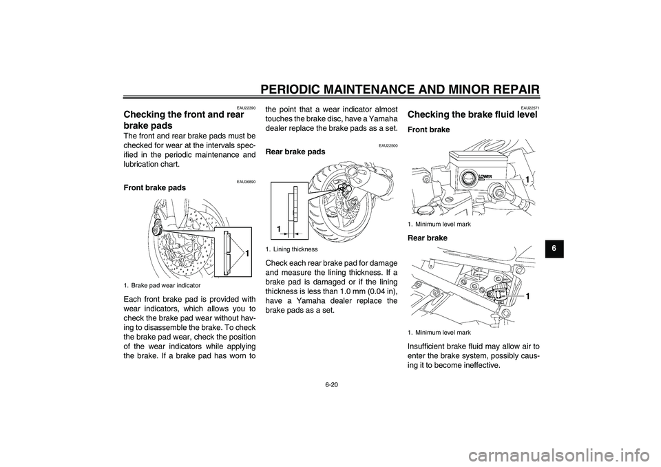 YAMAHA FZ1 S 2007 Repair Manual PERIODIC MAINTENANCE AND MINOR REPAIR
6-20
6
EAU22390
Checking the front and rear
brake pads The front and rear brake pads must be
checked for wear at the intervals spec-
ified in the periodic mainte YAMAHA FZ1 S 2007 Repair Manual PERIODIC MAINTENANCE AND MINOR REPAIR
6-20
6
EAU22390
Checking the front and rear
brake pads The front and rear brake pads must be
checked for wear at the intervals spec-
ified in the periodic mainte