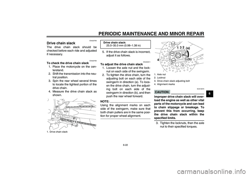 YAMAHA FZ1 S 2007 Repair Manual PERIODIC MAINTENANCE AND MINOR REPAIR
6-22
6
EAU22760
Drive chain slack The drive chain slack should be
checked before each ride and adjusted
if necessary.
EAU22792
To check the drive chain slack
1. P YAMAHA FZ1 S 2007 Repair Manual PERIODIC MAINTENANCE AND MINOR REPAIR
6-22
6
EAU22760
Drive chain slack The drive chain slack should be
checked before each ride and adjusted
if necessary.
EAU22792
To check the drive chain slack
1. P