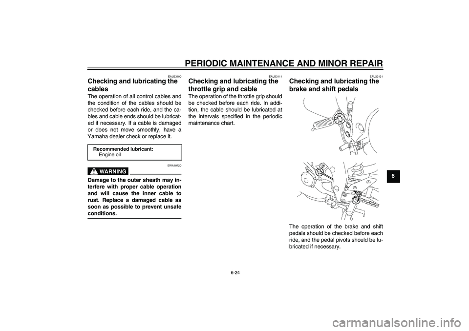 YAMAHA FZ1 S 2007  Owners Manual PERIODIC MAINTENANCE AND MINOR REPAIR
6-24
6
EAU23100
Checking and lubricating the 
cables The operation of all control cables and
the condition of the cables should be
checked before each ride, and t
