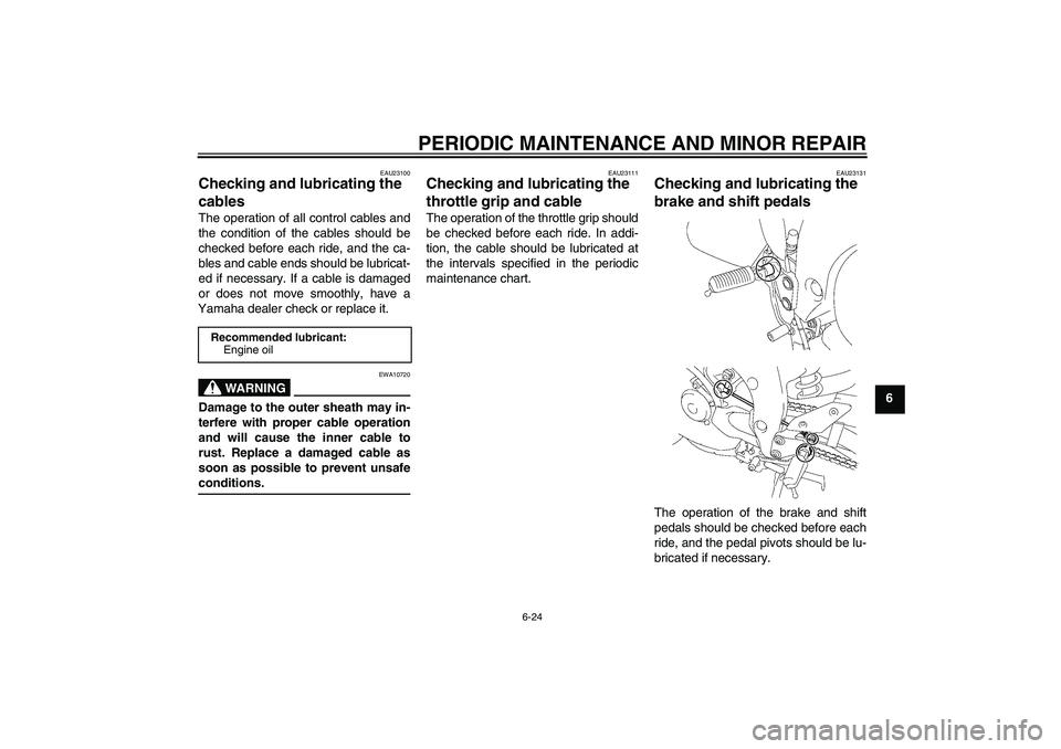 YAMAHA FZ1 S 2007 Repair Manual PERIODIC MAINTENANCE AND MINOR REPAIR
6-24
6
EAU23100
Checking and lubricating the
cables The operation of all control cables and
the condition of the cables should be
checked before each ride, and t YAMAHA FZ1 S 2007 Repair Manual PERIODIC MAINTENANCE AND MINOR REPAIR
6-24
6
EAU23100
Checking and lubricating the
cables The operation of all control cables and
the condition of the cables should be
checked before each ride, and t