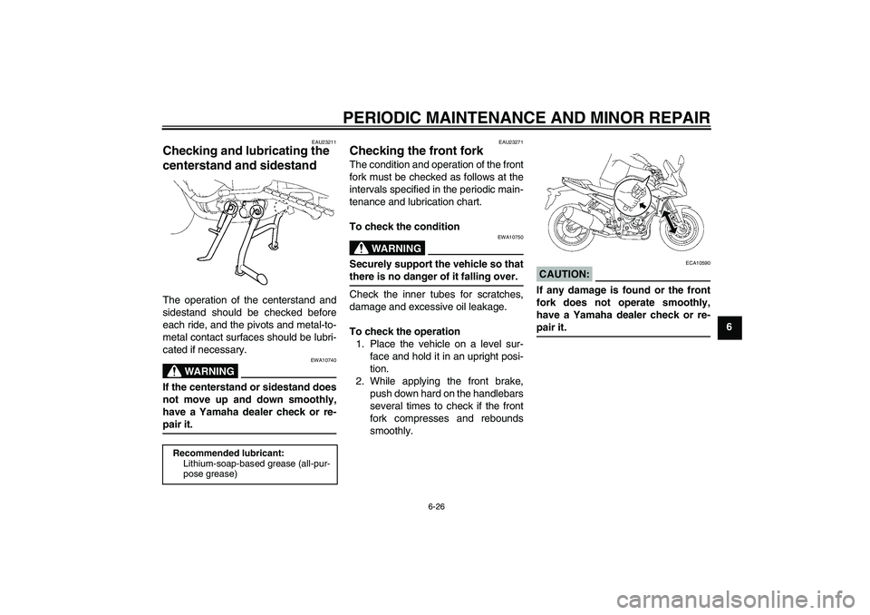 YAMAHA FZ1 S 2007  Owners Manual PERIODIC MAINTENANCE AND MINOR REPAIR
6-26
6
EAU23211
Checking and lubricating the 
centerstand and sidestand The operation of the centerstand and
sidestand should be checked before
each ride, and the