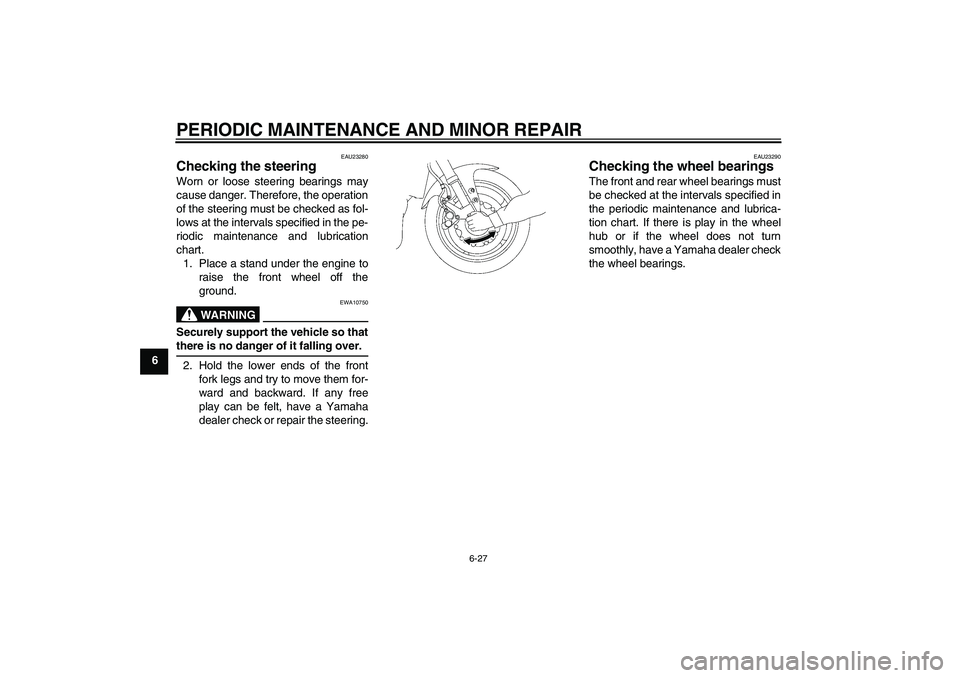 YAMAHA FZ1 S 2007  Owners Manual PERIODIC MAINTENANCE AND MINOR REPAIR
6-27
6
EAU23280
Checking the steering Worn or loose steering bearings may
cause danger. Therefore, the operation
of the steering must be checked as fol-
lows at t