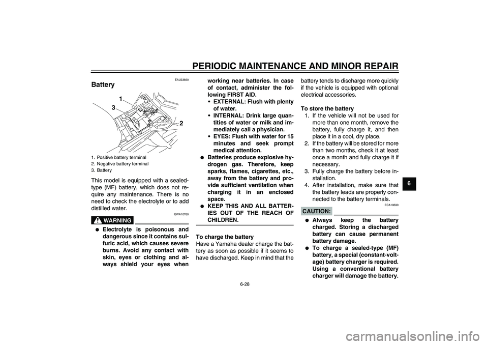 YAMAHA FZ1 S 2007  Owners Manual PERIODIC MAINTENANCE AND MINOR REPAIR
6-28
6
EAU33650
Battery This model is equipped with a sealed-
type (MF) battery, which does not re-
quire any maintenance. There is no
need to check the electroly
