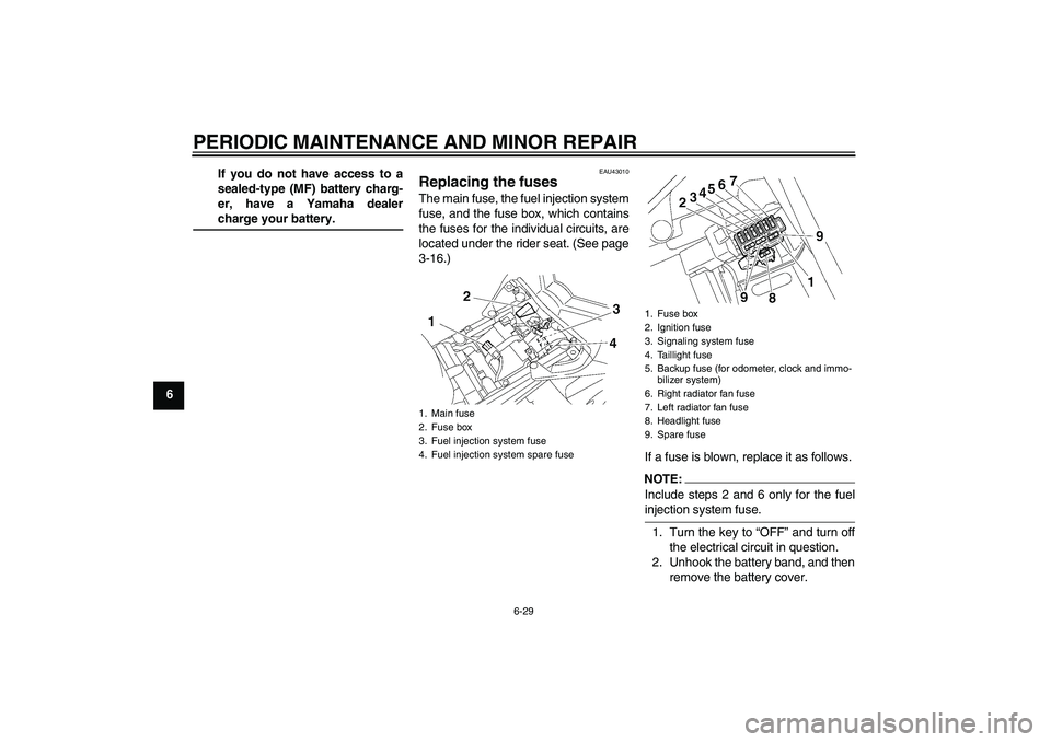 YAMAHA FZ1 S 2007 Manual PDF PERIODIC MAINTENANCE AND MINOR REPAIR
6-29
6If you do not have access to a
sealed-type (MF) battery charg-
er, have a Yamaha dealer
charge your battery.
EAU43010
Replacing the fuses The main fuse, the YAMAHA FZ1 S 2007 Manual PDF PERIODIC MAINTENANCE AND MINOR REPAIR
6-29
6If you do not have access to a
sealed-type (MF) battery charg-
er, have a Yamaha dealer
charge your battery.
EAU43010
Replacing the fuses The main fuse, the