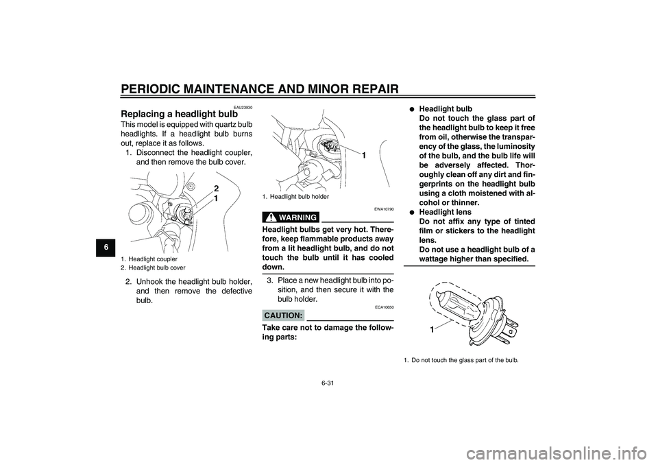 YAMAHA FZ1 S 2007 Manual PDF PERIODIC MAINTENANCE AND MINOR REPAIR
6-31
6
EAU23930
Replacing a headlight bulb This model is equipped with quartz bulb
headlights. If a headlight bulb burns
out, replace it as follows.
1. Disconnect YAMAHA FZ1 S 2007 Manual PDF PERIODIC MAINTENANCE AND MINOR REPAIR
6-31
6
EAU23930
Replacing a headlight bulb This model is equipped with quartz bulb
headlights. If a headlight bulb burns
out, replace it as follows.
1. Disconnect