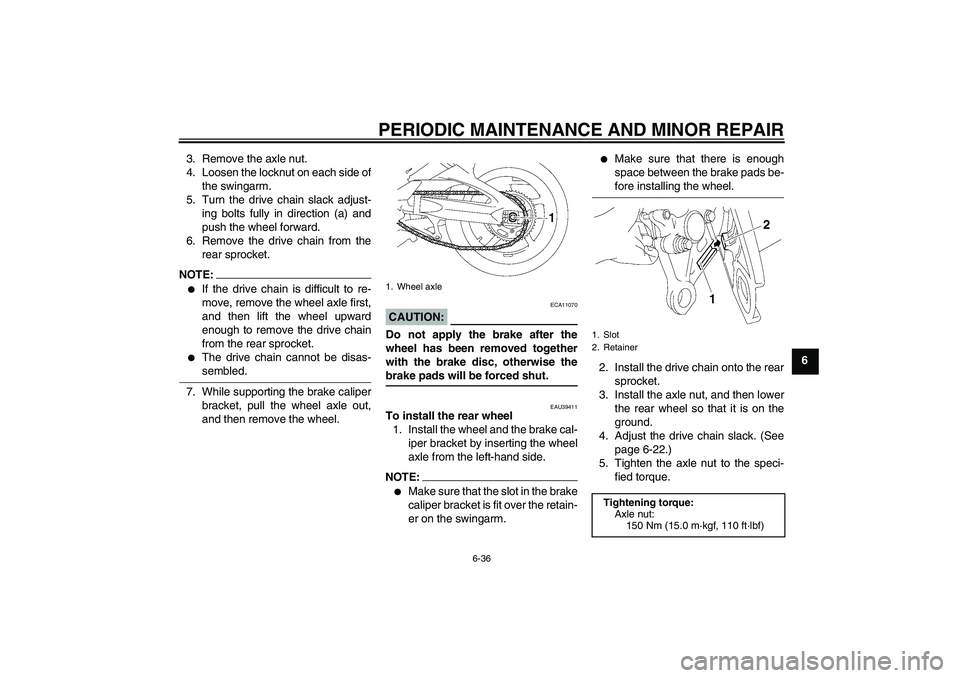 YAMAHA FZ1 S 2007 Manual Online PERIODIC MAINTENANCE AND MINOR REPAIR
6-36
6 3. Remove the axle nut.
4. Loosen the locknut on each side of
the swingarm.
5. Turn the drive chain slack adjust-
ing bolts fully in direction (a) and
push