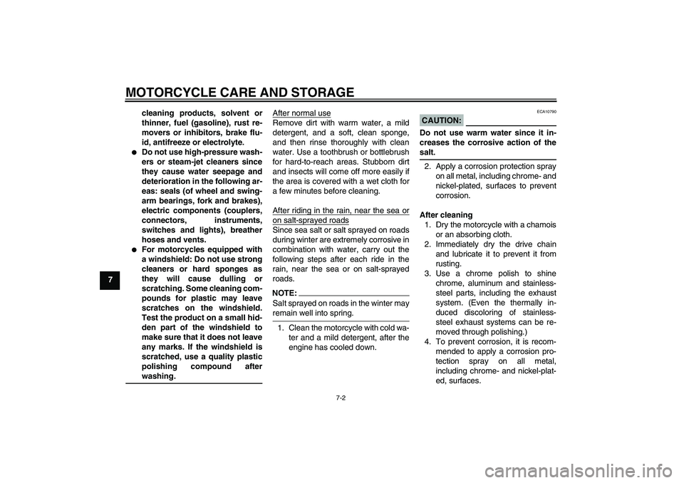YAMAHA FZ1 S 2007 Manual Online MOTORCYCLE CARE AND STORAGE
7-2
7cleaning products, solvent or
thinner, fuel (gasoline), rust re-
movers or inhibitors, brake flu-
id, antifreeze or electrolyte.

Do not use high-pressure wash-
ers o