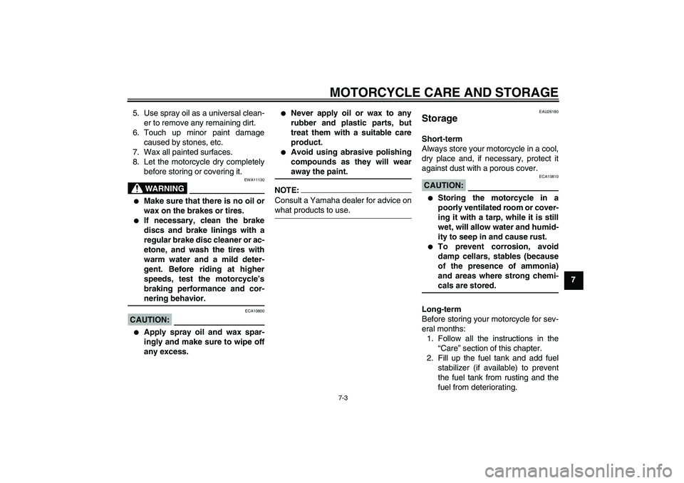 YAMAHA FZ1 S 2007 Manual Online MOTORCYCLE CARE AND STORAGE
7-3
7 5. Use spray oil as a universal clean-
er to remove any remaining dirt.
6. Touch up minor paint damage
caused by stones, etc.
7. Wax all painted surfaces.
8. Let the 