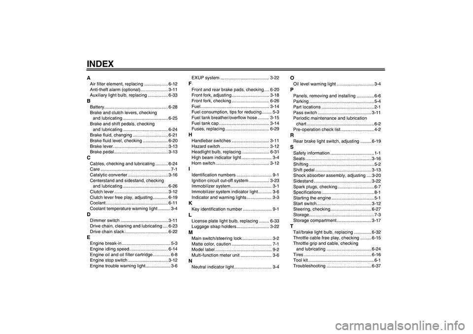 YAMAHA FZ1 S 2007 Owners Manual INDEXAAir filter element, replacing ................... 6-12
Anti-theft alarm (optional)...................... 3-11
Auxiliary light bulb, replacing ................ 6-33BBattery....................... YAMAHA FZ1 S 2007 Owners Manual INDEXAAir filter element, replacing ................... 6-12
Anti-theft alarm (optional)...................... 3-11
Auxiliary light bulb, replacing ................ 6-33BBattery.......................