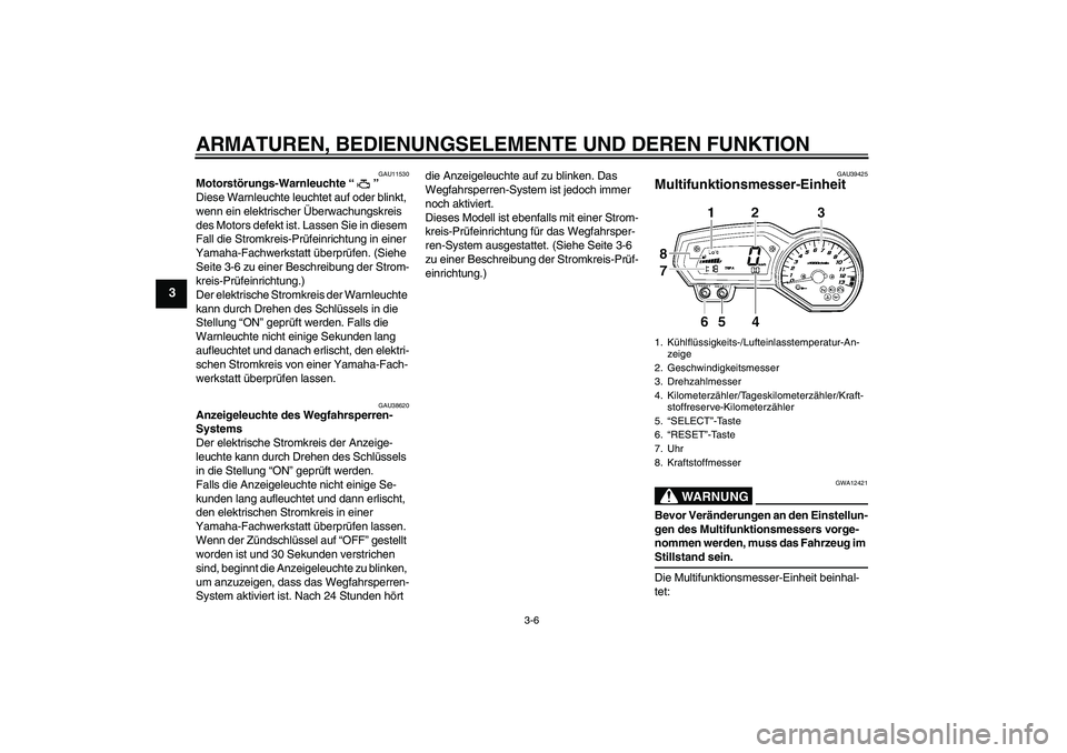 YAMAHA FZ1 S 2007  Betriebsanleitungen (in German) ARMATUREN, BEDIENUNGSELEMENTE UND DEREN FUNKTION
3-6
3
GAU11530
Motorstörungs-Warnleuchte “” 
Diese Warnleuchte leuchtet auf oder blinkt, 
wenn ein elektrischer Überwachungskreis 
des Motors def