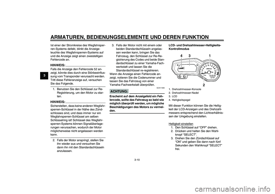 YAMAHA FZ1 S 2007  Betriebsanleitungen (in German) ARMATUREN, BEDIENUNGSELEMENTE UND DEREN FUNKTION
3-10
3
Ist einer der Stromkreise des Wegfahrsper-
ren-Systems defekt, blinkt die Anzeige-
leuchte des Wegfahrsperren-Systems auf 
und die Anzeige zeigt
