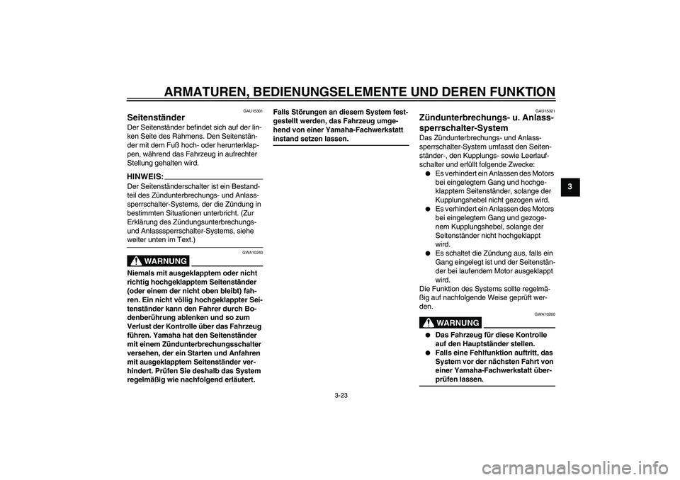 YAMAHA FZ1 S 2007  Betriebsanleitungen (in German) ARMATUREN, BEDIENUNGSELEMENTE UND DEREN FUNKTION
3-23
3
GAU15301
Seitenständer Der Seitenständer befindet sich auf der lin-
ken Seite des Rahmens. Den Seitenstän-
der mit dem Fuß hoch- oder herunt