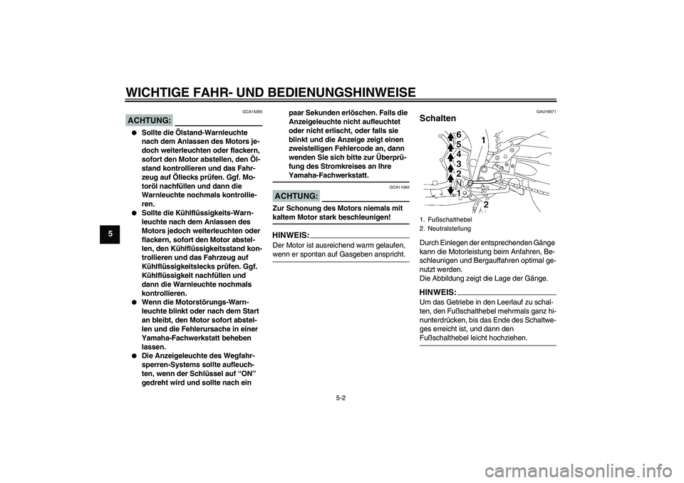 YAMAHA FZ1 S 2007  Betriebsanleitungen (in German) WICHTIGE FAHR- UND BEDIENUNGSHINWEISE
5-2
5
ACHTUNG:
GCA15395

Sollte die Ölstand-Warnleuchte 
nach dem Anlassen des Motors je-
doch weiterleuchten oder flackern, 
sofort den Motor abstellen, den Ö