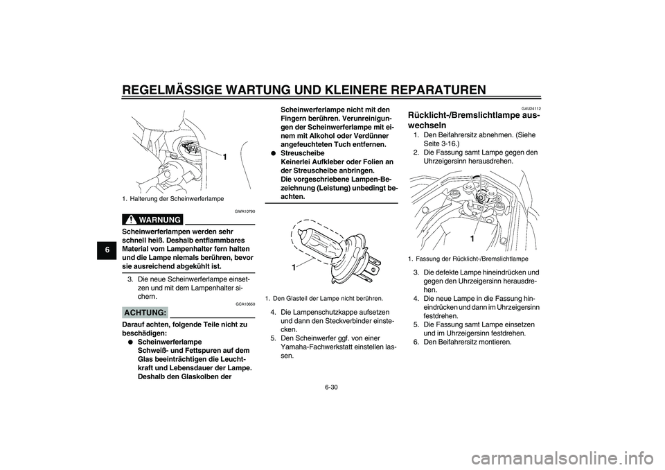 YAMAHA FZ1 S 2007  Betriebsanleitungen (in German) REGELMÄSSIGE WARTUNG UND KLEINERE REPARATUREN
6-30
6
WARNUNG
GWA10790
Scheinwerferlampen werden sehr 
schnell heiß. Deshalb entflammbares 
Material vom Lampenhalter fern halten 
und die Lampe niemal