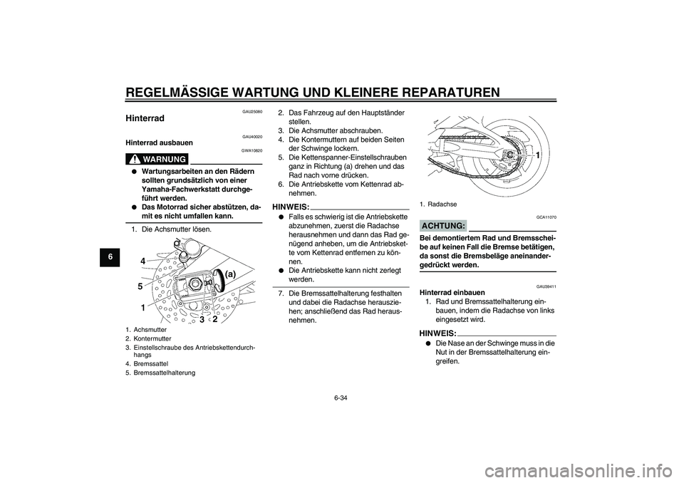 YAMAHA FZ1 S 2007  Betriebsanleitungen (in German) REGELMÄSSIGE WARTUNG UND KLEINERE REPARATUREN
6-34
6
GAU25080
Hinterrad 
GAU40020
Hinterrad ausbauen
WARNUNG
GWA10820

Wartungsarbeiten an den Rädern 
sollten grundsätzlich von einer 
Yamaha-Fachw