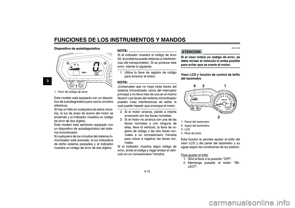 YAMAHA FZ1 S 2007  Manuale de Empleo (in Spanish) FUNCIONES DE LOS INSTRUMENTOS Y MANDOS
3-10
3
Dispositivo de autodiagnóstico
Este modelo está equipado con un disposi-
tivo de autodiagnóstico para varios circuitos
eléctricos.
Si hay un fallo en 