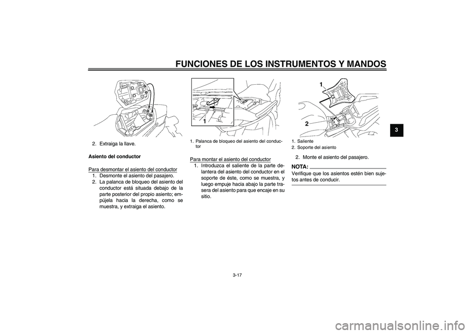 YAMAHA FZ1 S 2007  Manuale de Empleo (in Spanish) FUNCIONES DE LOS INSTRUMENTOS Y MANDOS
3-17
3
2. Extraiga la llave.
Asiento del conductor
Para desmontar el asiento del conductor1. Desmonte el asiento del pasajero.
2. La palanca de bloqueo del asien